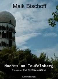 Nachts am Teufelsberg - Ein neuer Fall für Böhme & Dost - Maik Bischoff