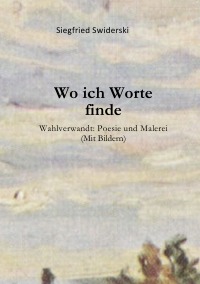 Wo ich Worte finde - Wahlverwandt: Poesie und Malerei - Siegfried Swiderski