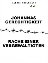 Johannas Gerechtigkeit (Rache einer Vergewaltigten) - (Rache einer Vergewaltigten) - Martin Wischmann