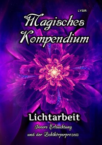 Magisches Kompendium - Lichtarbeit - Innere Erleuchtung und der Lichtkörperprozess - Frater Lysir
