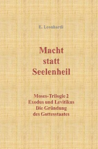Macht statt Seelenheil - Exodus und Levitikus - Die Gründung des Gottesstaates - Erwin Leonhardi
