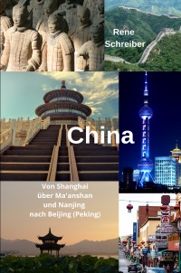China Von Shanghai über Ma'anshan und Nanjing nach Beijing (Peking) - Reiseführer durch die Volksrepublik China - Rene Schreiber