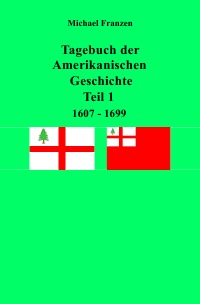 Tagebuch der Amerikanischen Geschichte Teil 1, 1607 - 1699 - Michael Franzen