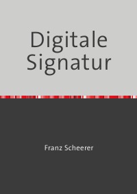 Digitale Signatur - Sichere Signaturen nach RSA, Rabin und mit elliptischen Kurven - Franz Scheerer
