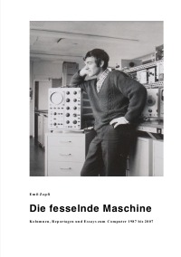 Die fesselnde Maschine - Kolumnen, Reportagen und Essays zum Computer 1987 bis 2007 - Emil Zopfi