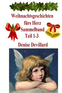 Weihnachtsgeschichten fürs Herz Sammelband Teil 1-3 - Geschichten für Erwachsene - Denise Devillard