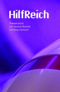 HilfReich - Ein Theaterstück von Verena Busche und Jörg Liemann - Verena Busche, Jörg Liemann