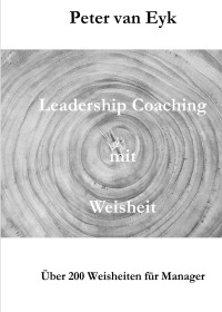 Leadership Coaching  mit  Weisheit - Über 150 Weisheiten für Manager - Peter van Eyk