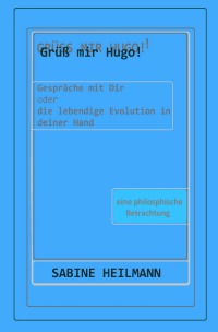 Grüß mir Hugo! - Die lebendige Evolution in deiner Hand - eine philosophische Betrachtung - ab 16 J. - Sabine Heilmann