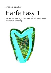 Harfe Easy 1 - Der leichte Einstieg ins Harfenspiel für Jedermann - Harfenschule für Anfänger - Angelika Kutscher