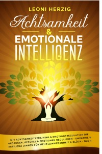 Achtsamkeit & emotionale Intelligenz - Mit Achtsamkeitstraining & Emotionsregulation die Gedanken, Gefühle & Emotionen regulieren - Empathie & Resilienz lernen für mehr Zufriedenheit & Glück - Buch - Leoni Herzig