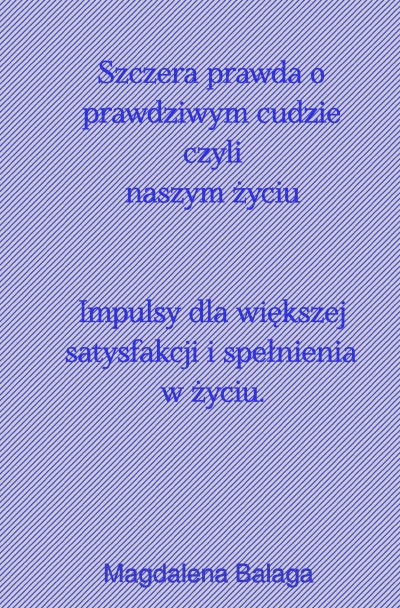 'Szczera prawda o prawdziwym cudzie czyli naszym zyciu.  Impulsy dla większej satysfakcji i spełnienia w zyciu..'-Cover