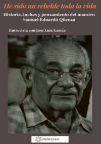 He sido un rebelde toda la vida - Historia, luchas y pensamiento del maestro Samuel Eduardo Qüenza - José Luis  García, Abby Garcia 