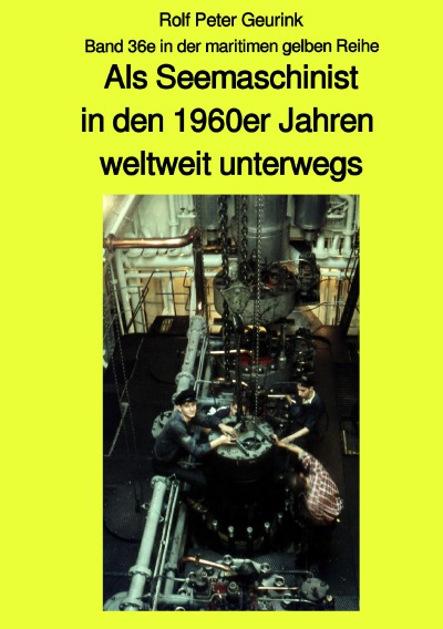 Cover von %27Als Seemaschinist in den 1960er Jahren weltweit unterwegs - Band 36e farbig in der maritimen gelben Buchreihe bei Jürgen Ruszkowski%27