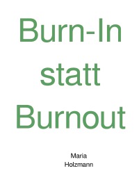 Burn-In statt Burnout - Was hindert mich, mein Leben zu bejahen und die Lebensfreude wieder zu gewinnen? - Maria Holzmann