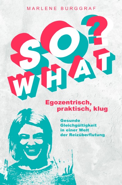 'So What? – Egozentrisch, praktisch, klug: Gesunde Gleichgültigkeit in einer Welt der Reizüberflutung'-Cover