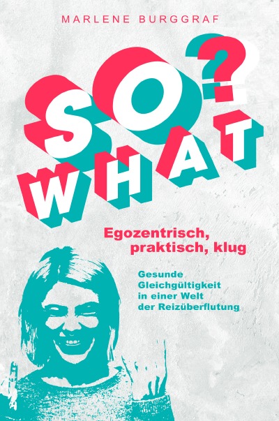 'Cover von So What? – Egozentrisch, praktisch, klug: Gesunde Gleichgültigkeit in einer Welt der Reizüberflutung'-Cover
