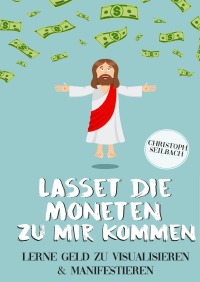 Lasset die Moneten zu mir kommen - Lerne Geld zu visualisieren und manifestieren - Christoph Seilbach