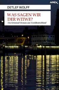 WAS SAGEN WIR DER WITWE? - Ein Kriminal-Roman aus Norddeutschland - Detlef Wolff, Christian Dörge