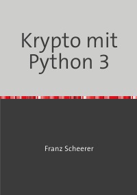 Krypto mit Python 3 - Kryptographie online erstellen - Franz Scheerer