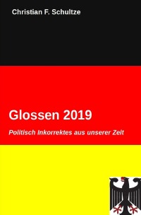 Glossen 2019 - Politisch Inkorrektes aus dem Jahre 2019 - Christian F. Schultze