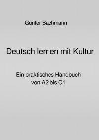 Deutsch lernen mit Kultur - Ein praktisches Handbuch von A2 bis C1 - Dr. phil. Günter Bachmann