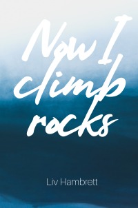 Now I Climb Rocks - Liv Hambrett