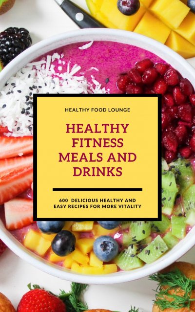 'Healthy Fitness Meals And Drinks: 600 Delicious Healthy And Easy Recipes For More Vitality'-Cover