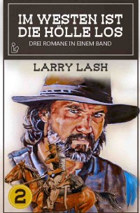 IM WESTEN IST DIE HÖLLE LOS, BAND 2 - Drei Western-Romane in einem Band! - Larry Lash