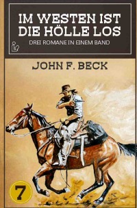 IM WESTEN IST DIE HÖLLE LOS, BAND 7 - Drei Western-Romane in einem Band! - John F. Beck