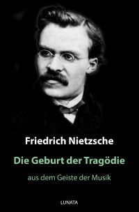 Die Geburt der Tragödie - aus dem Geiste der Musik - Friedrich Wilhelm Nietzsche