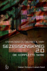 SEZESSIONSKRIEG 2.0 - DIE KOMPLETTE SERIE - Sieben Romane in einem Band! - Stefan Hensch, Wilfried A. Hary, Christian Dörge