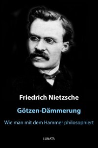 Götzen-Dämmerung - oder wie man mit dem Hammer philosophiert - Friedrich Wilhelm Nietzsche