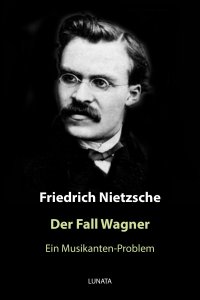 Der Fall Wagner - Ein Musikanten-Problem - Friedrich Wilhelm Nietzsche