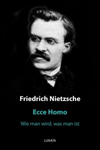 Ecce Homo - Wie man wird, was man ist - Friedrich Wilhelm Nietzsche