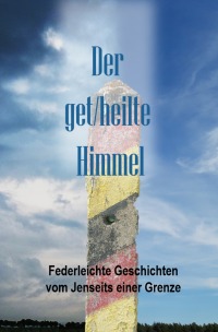 Der Get/heilte Himmel - Federleichte Geschichten vom Jenseits einer Grenze - Bettina Fügemann, Lutz Tantow, Ryka  Foerster, Rainer G. Gellermann, Helga Thiele-Messow