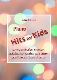 Piano Hits for Kids - 17 traumhafte Klavierstücke für Kinder und jung gebliebene Erwachsene - Jan Raske, Jan Raske