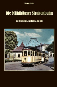 Die Mühlhäuser Straßenbahn - die Geschichte, das Ende & das Erbe. - Thomas Peter