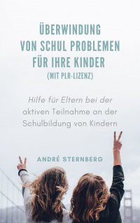 Überwindung von Schul Problemen für Ihre Kinder (mit PLR-Lizenz) - Hilfe für Eltern bei der aktiven Teilnahme an der Schulbildung von Kindern - Andre Sternberg