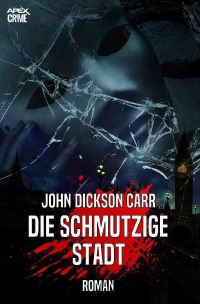 DIE SCHMUTZIGE STADT - Ein historischer Kriminal-Roman - John Dickson Carr, Christian Dörge
