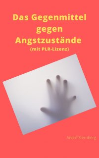 Das Gegenmittel gegen Angstzustände  (mit PLR-Lizenz) - Entspannende Ideen, um Ängste aus jeder Situation zu befreien - André Sternberg