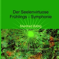 Der Seelenvirtuose - Frühlings-Symphonie - Manfred Bättig