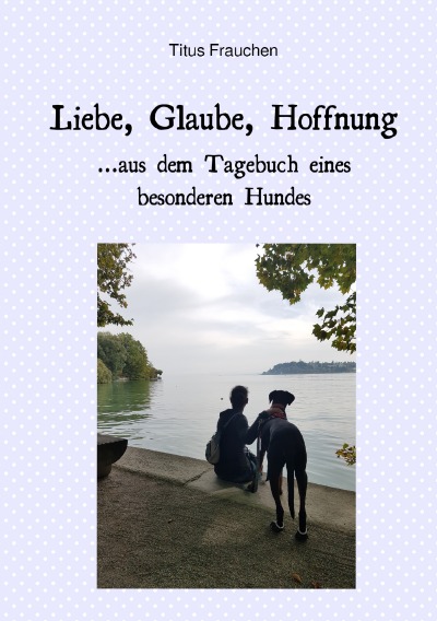 'Cover von Liebe, Glaube, Hoffnung …aus dem Tagebuch eines besonderen Hundes'-Cover