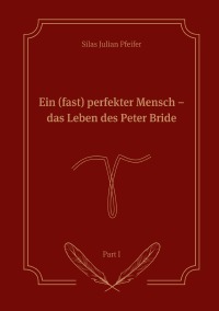 Ein (fast) perfekter Mensch - Das Leben des Peter Bride Part I - Silas Julian Pfeifer