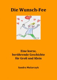 Die Wunsch-Fee - Eine kurze, berührende Kurzgeschichte für Groß und Klein - Sandra Mularczyk
