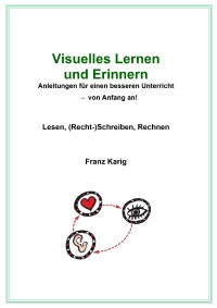 Visuelles Lernen  und Erinnern - Anleitungen für einen besseren Unterricht – von Anfang an! Lesen, (Recht-)Schreiben, Rechnen - Franz Karig