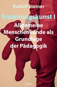 Erziehungskunst I - Allgemeine Menschenkunde als Grundlage der Pädagogik - Rudolf Steiner