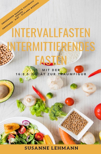 'Cover von Intervallfasten – Intermittierendes Fasten Mit der 16:8 5:2 Diät zur Traumfigur Abendessen Rezepte Kochbuch Gesund Abnehmen – Diät – Schlank werden'-Cover