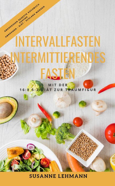 'Cover von Intervallfasten – Intermittierendes Fasten Mit der 16:8 5:2 Diät zur Traumfigur Abendessen Rezepte Kochbuch Gesund Abnehmen – Diät – Schlank werden'-Cover