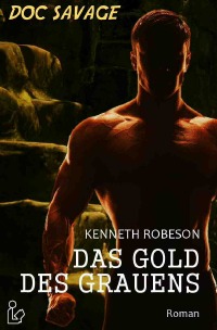 DOC SAVAGE - DAS GOLD DES GRAUENS - Ein Science-Fiction-Abenteuer-Roman! - Kenneth Robeson, Christian Dörge